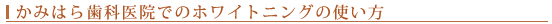 かみはら歯科医院でのホワイトニングの使い方